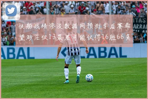 快船战绩惨淡数据网预测季后赛希望渺茫仅13最差可能仅得16胜66负