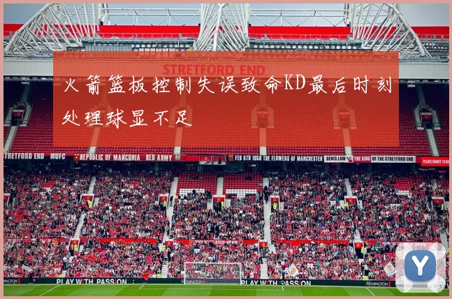 火箭篮板控制失误致命KD最后时刻处理球显不足