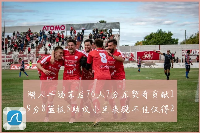 湖人半场落后76人7分东契奇贡献19分8篮板5助攻小里表现不佳仅得2分
