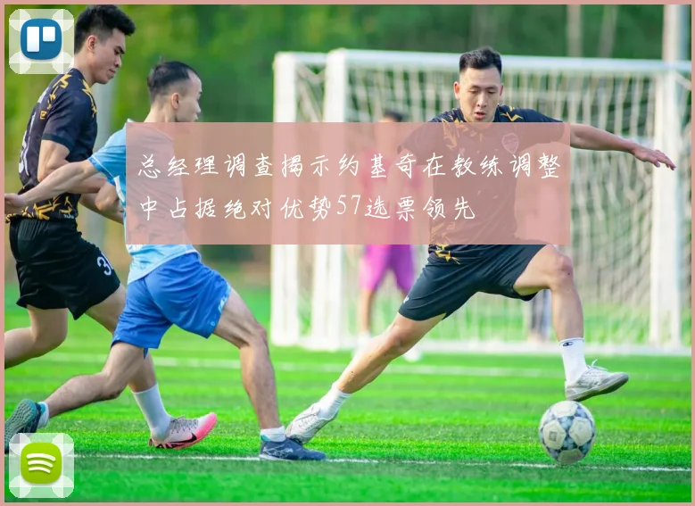 总经理调查揭示约基奇在教练调整中占据绝对优势57选票领先