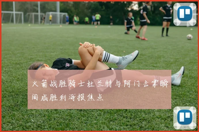 火箭战胜骑士杜兰特与阿门击掌瞬间成胜利海报焦点