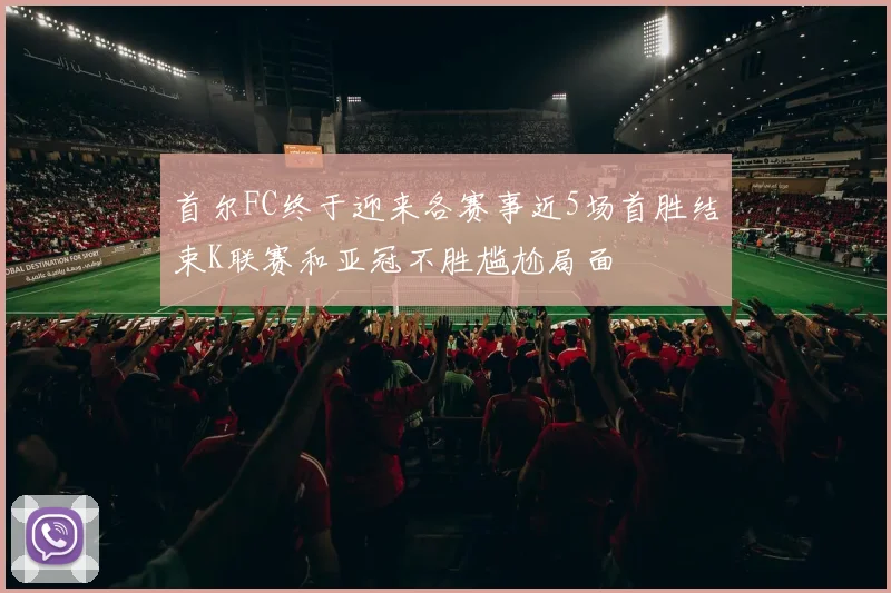 首尔FC终于迎来各赛事近5场首胜结束K联赛和亚冠不胜尴尬局面