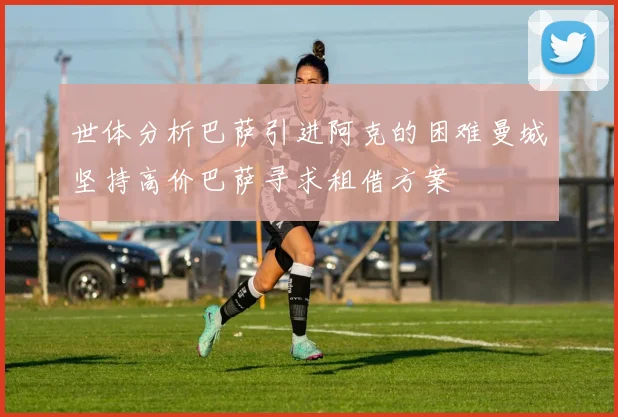 世体分析巴萨引进阿克的困难曼城坚持高价巴萨寻求租借方案