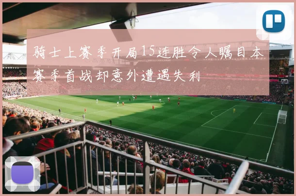 骑士上赛季开局15连胜令人瞩目本赛季首战却意外遭遇失利