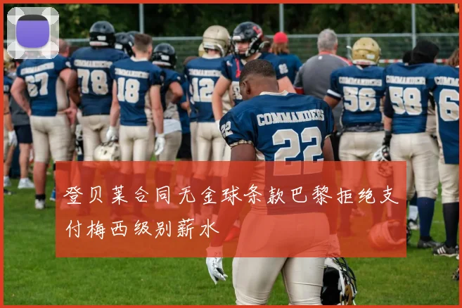 登贝莱合同无金球条款巴黎拒绝支付梅西级别薪水