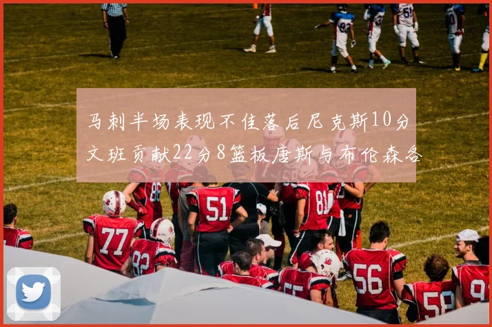 马刺半场表现不佳落后尼克斯10分文班贡献22分8篮板唐斯与布伦森各显神通