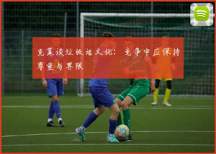 克莱谈垃圾话文化：竞争中应保持尊重与界限