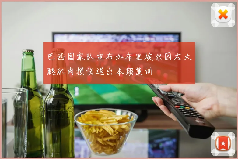 巴西国家队宣布加布里埃尔因右大腿肌肉损伤退出本期集训