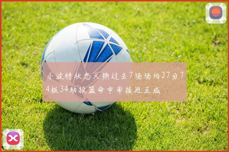 小波特状态火热过去7场场均27分74板34助投篮命中率接近五成