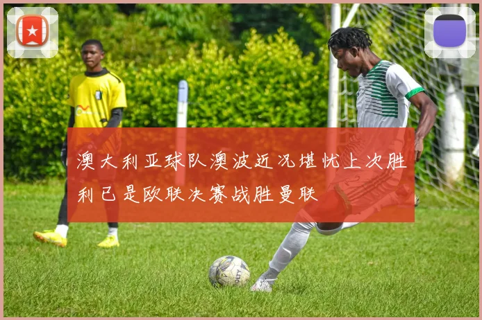 澳大利亚球队澳波近况堪忧上次胜利已是欧联决赛战胜曼联