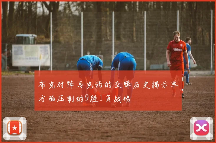 布克对阵马克西的交锋历史揭示单方面压制的9胜1负战绩