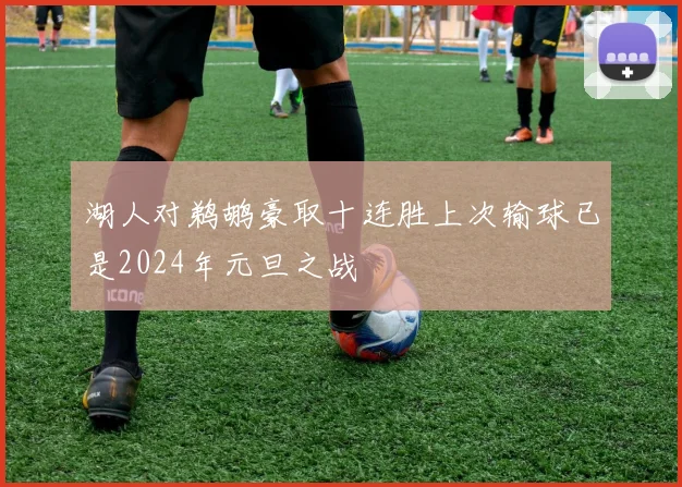 湖人对鹈鹕豪取十连胜上次输球已是2024年元旦之战