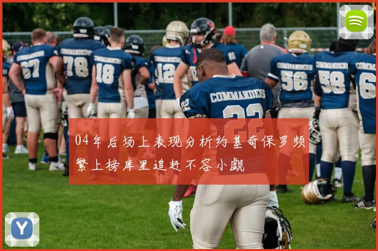 04年后场上表现分析约基奇保罗频繁上榜库里追赶不容小觑